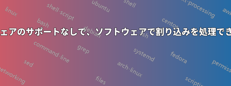 ハードウェアのサポートなしで、ソフトウェアで割り込みを処理できますか? 