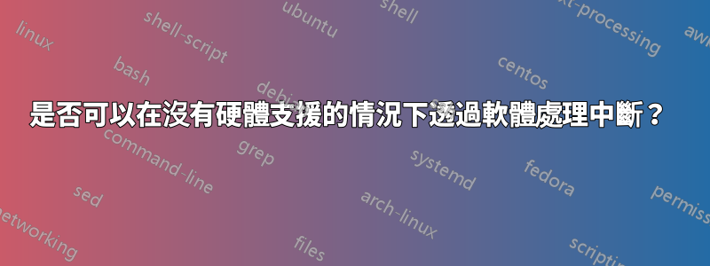 是否可以在沒有硬體支援的情況下透過軟體處理中斷？ 