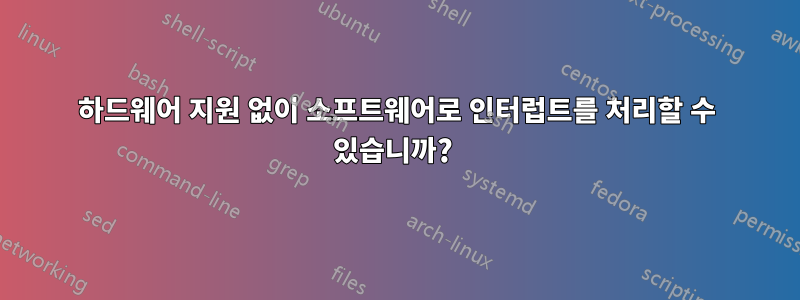 하드웨어 지원 없이 소프트웨어로 인터럽트를 처리할 수 있습니까? 