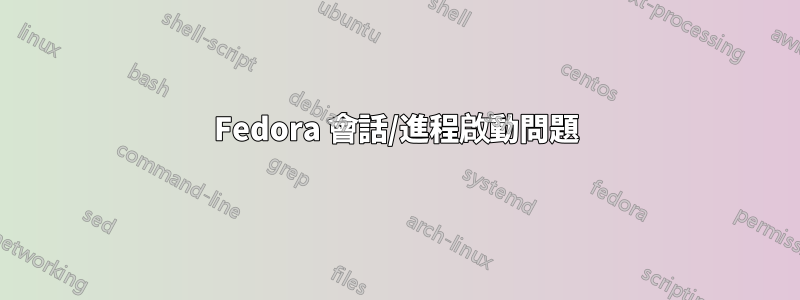 Fedora 會話/進程啟動問題