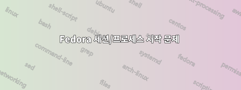 Fedora 세션/프로세스 시작 문제