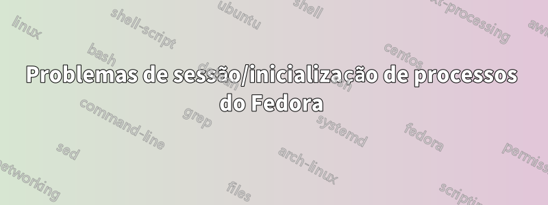 Problemas de sessão/inicialização de processos do Fedora