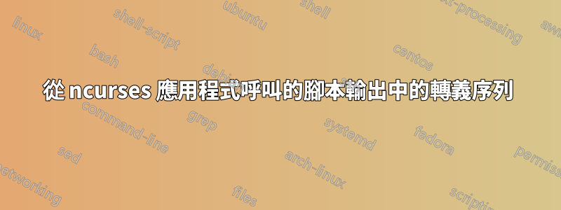 從 ncurses 應用程式呼叫的腳本輸出中的轉義序列