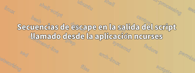 Secuencias de escape en la salida del script llamado desde la aplicación ncurses