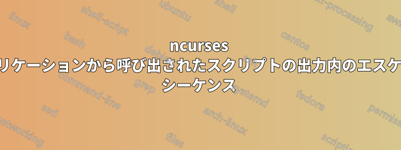 ncurses アプリケーションから呼び出されたスクリプトの出力内のエスケープ シーケンス