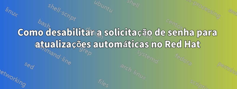 Como desabilitar a solicitação de senha para atualizações automáticas no Red Hat