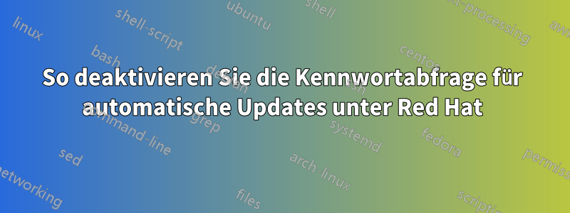 So deaktivieren Sie die Kennwortabfrage für automatische Updates unter Red Hat