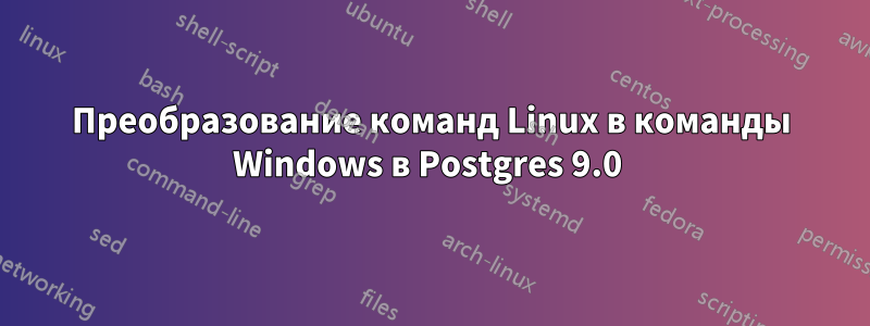 Преобразование команд Linux в команды Windows в Postgres 9.0 