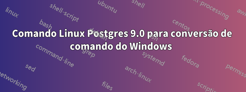 Comando Linux Postgres 9.0 para conversão de comando do Windows 