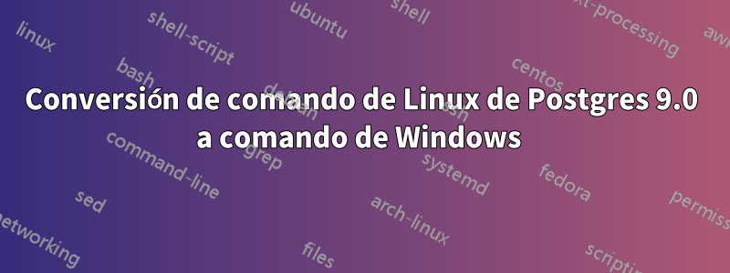 Conversión de comando de Linux de Postgres 9.0 a comando de Windows 