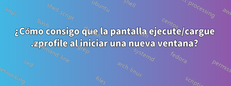 ¿Cómo consigo que la pantalla ejecute/cargue .zprofile al iniciar una nueva ventana?