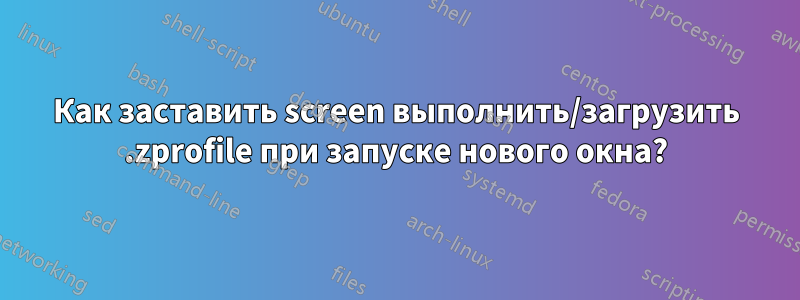 Как заставить screen выполнить/загрузить .zprofile при запуске нового окна?