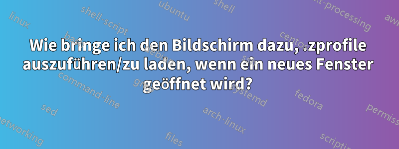 Wie bringe ich den Bildschirm dazu, .zprofile auszuführen/zu laden, wenn ein neues Fenster geöffnet wird?