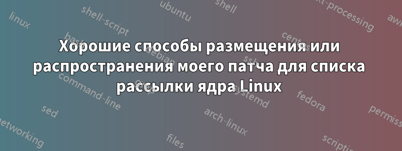 Хорошие способы размещения или распространения моего патча для списка рассылки ядра Linux