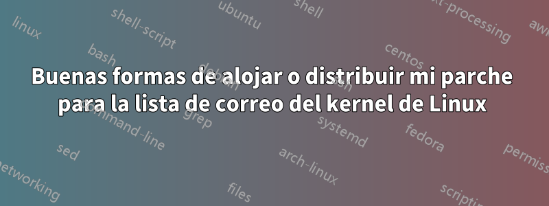 Buenas formas de alojar o distribuir mi parche para la lista de correo del kernel de Linux