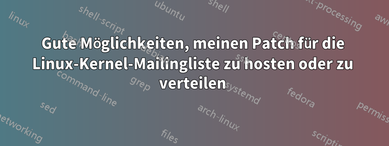 Gute Möglichkeiten, meinen Patch für die Linux-Kernel-Mailingliste zu hosten oder zu verteilen