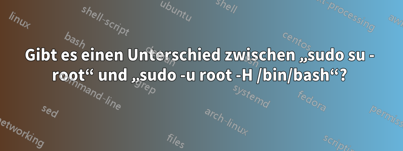 Gibt es einen Unterschied zwischen „sudo su - root“ und „sudo -u root -H /bin/bash“?