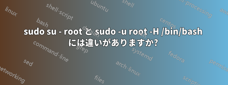 sudo su - root と sudo -u root -H /bin/bash には違いがありますか?