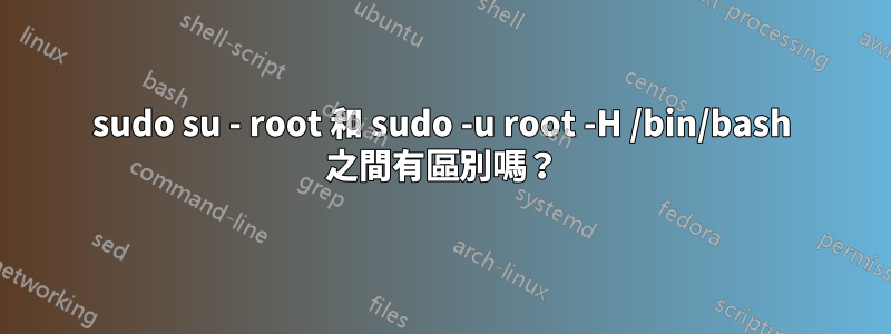 sudo su - root 和 sudo -u root -H /bin/bash 之間有區別嗎？