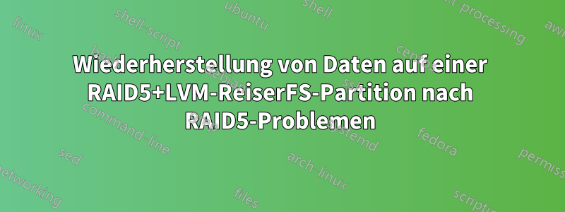 Wiederherstellung von Daten auf einer RAID5+LVM-ReiserFS-Partition nach RAID5-Problemen