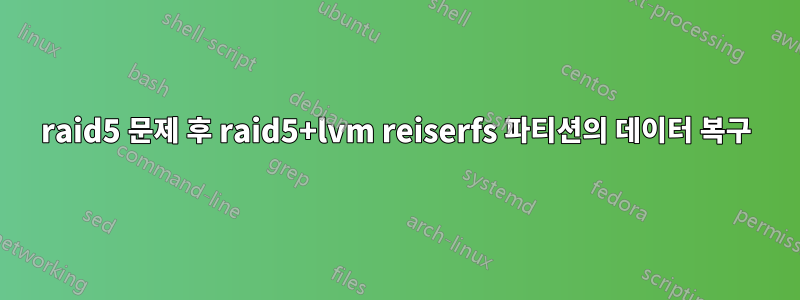 raid5 문제 후 raid5+lvm reiserfs 파티션의 데이터 복구