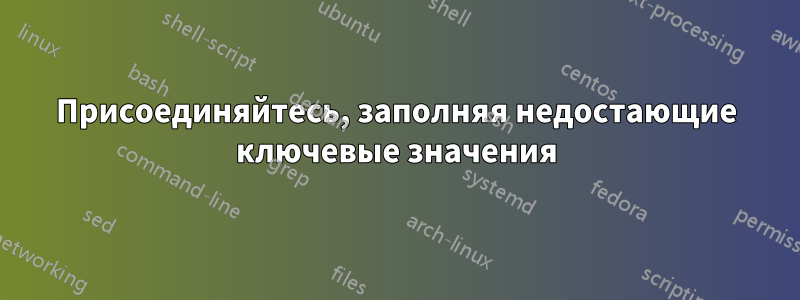 Присоединяйтесь, заполняя недостающие ключевые значения