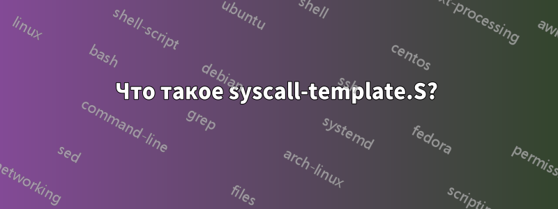 Что такое syscall-template.S?