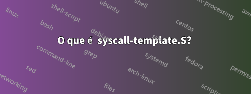 O que é syscall-template.S?