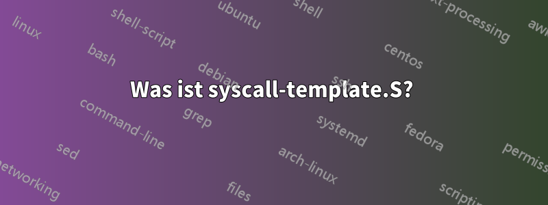 Was ist syscall-template.S?