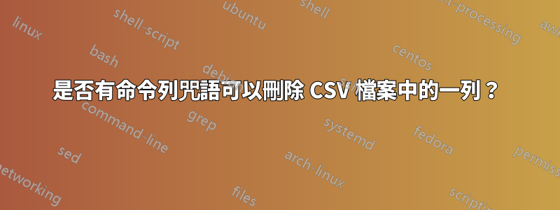 是否有命令列咒語可以刪除 CSV 檔案中的一列？