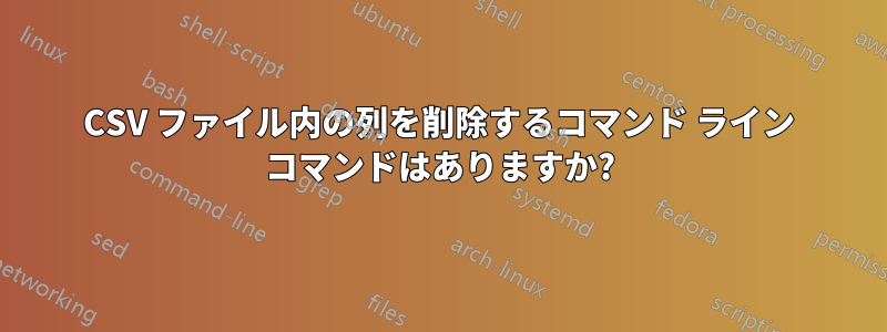 CSV ファイル内の列を削除するコマンド ライン コマンドはありますか?