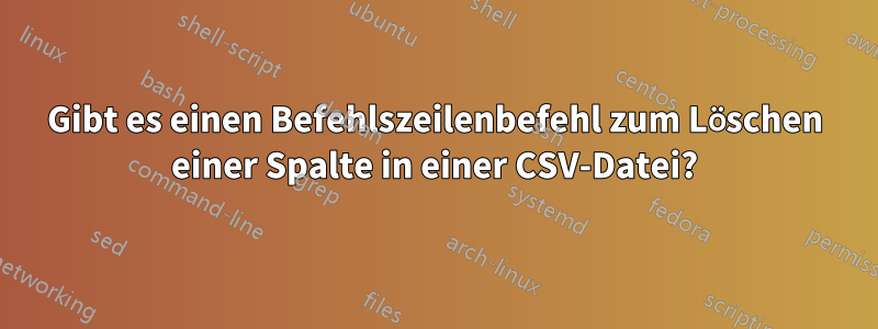 Gibt es einen Befehlszeilenbefehl zum Löschen einer Spalte in einer CSV-Datei?