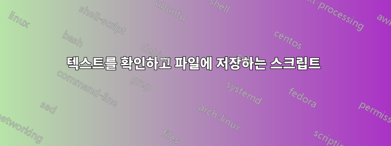 텍스트를 확인하고 파일에 저장하는 스크립트