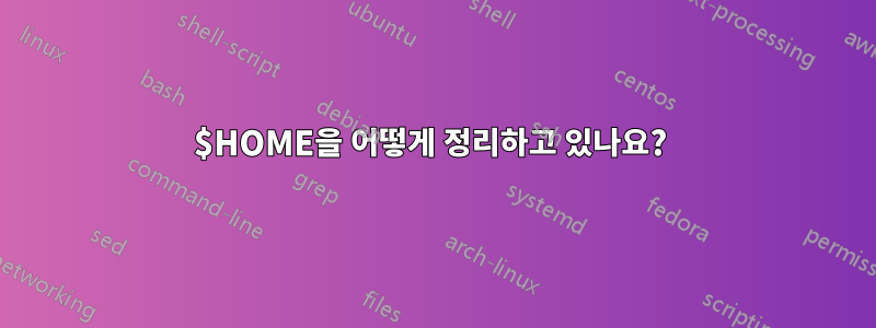 $HOME을 어떻게 정리하고 있나요? 