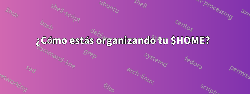 ¿Cómo estás organizando tu $HOME? 