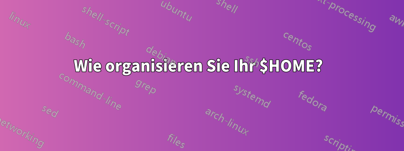 Wie organisieren Sie Ihr $HOME? 