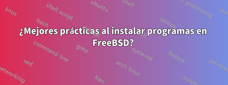 ¿Mejores prácticas al instalar programas en FreeBSD?