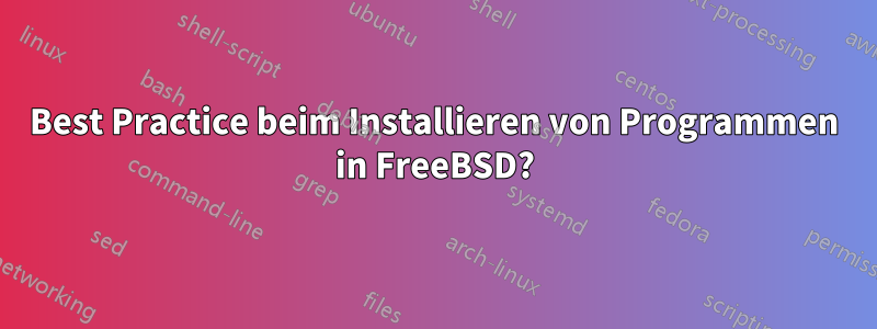 Best Practice beim Installieren von Programmen in FreeBSD?