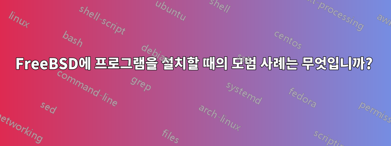 FreeBSD에 프로그램을 설치할 때의 모범 사례는 무엇입니까?