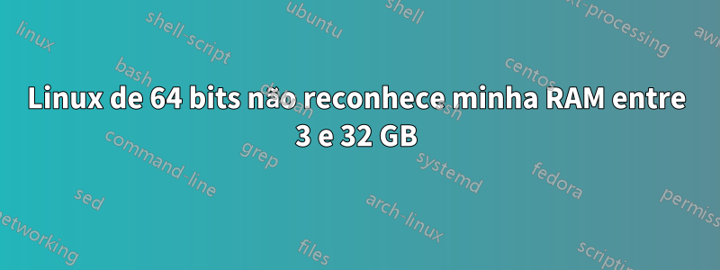 Linux de 64 bits não reconhece minha RAM entre 3 e 32 GB