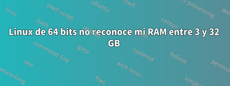 Linux de 64 bits no reconoce mi RAM entre 3 y 32 GB