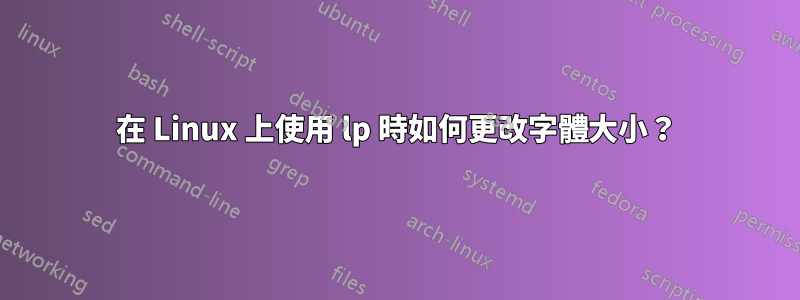 在 Linux 上使用 lp 時如何更改字體大小？