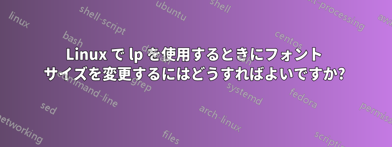 Linux で lp を使用するときにフォント サイズを変更するにはどうすればよいですか?