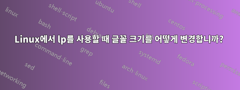 Linux에서 lp를 사용할 때 글꼴 크기를 어떻게 변경합니까?