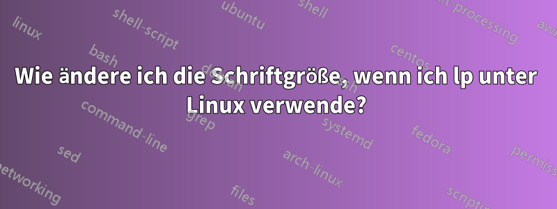 Wie ändere ich die Schriftgröße, wenn ich lp unter Linux verwende?