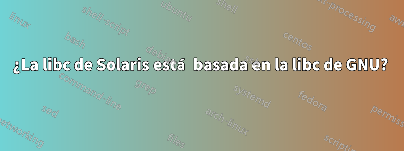 ¿La libc de Solaris está basada en la libc de GNU?