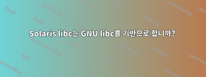 Solaris libc는 GNU libc를 기반으로 합니까?