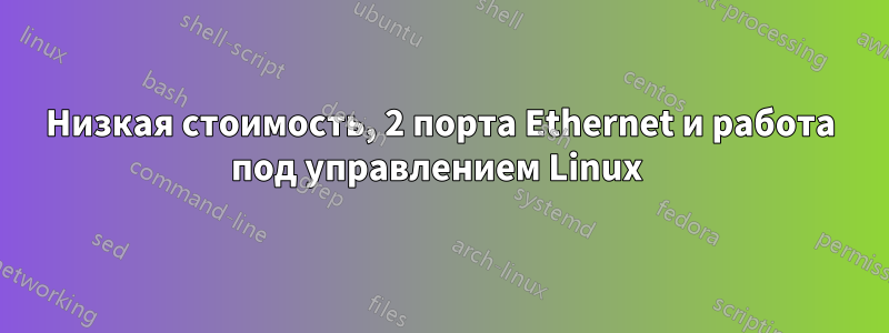 Низкая стоимость, 2 порта Ethernet и работа под управлением Linux 