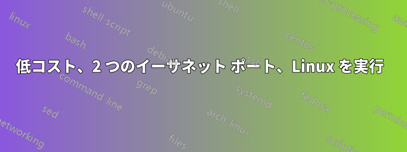 低コスト、2 つのイーサネット ポート、Linux を実行 