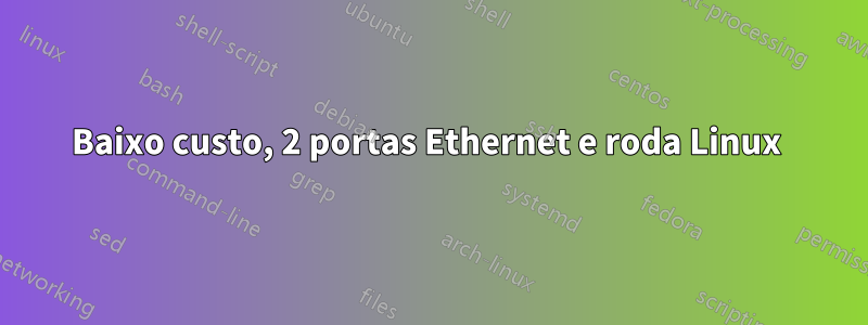 Baixo custo, 2 portas Ethernet e roda Linux 